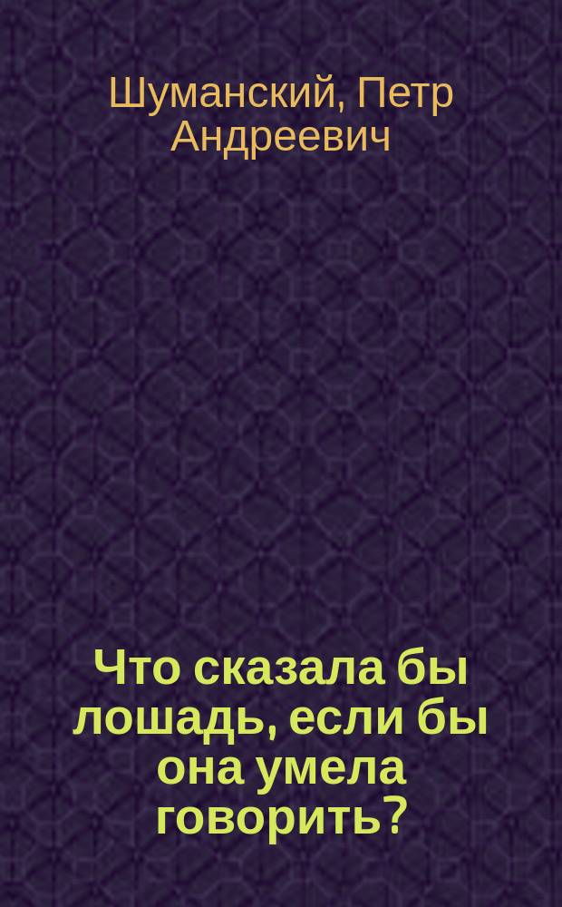 Что сказала бы лошадь, если бы она умела говорить? : Рассказ для народа