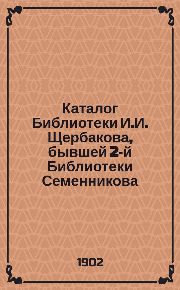 Каталог Библиотеки И.И. Щербакова, бывшей 2-й Библиотеки Семенникова : Беллетристика