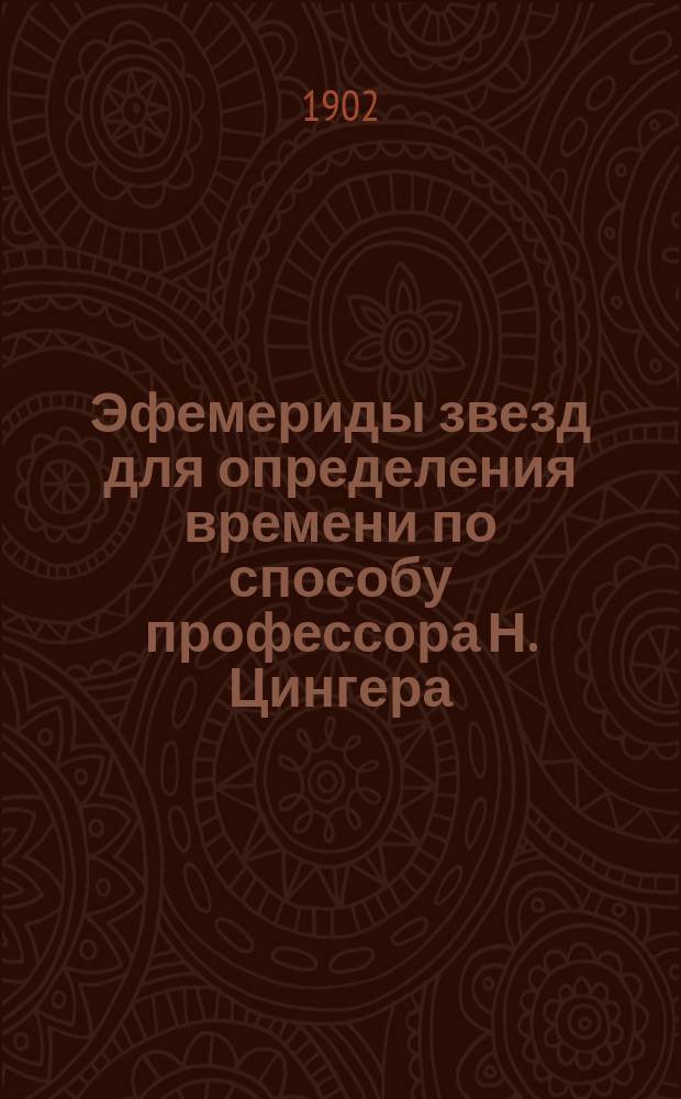 Эфемериды звезд для определения времени по способу профессора Н. Цингера : Сост. по вспомогат. табл. проф. Витрама для зоны от 39 до 61 град. сев. широты Ген. штаба подполк. Н. Щеткин