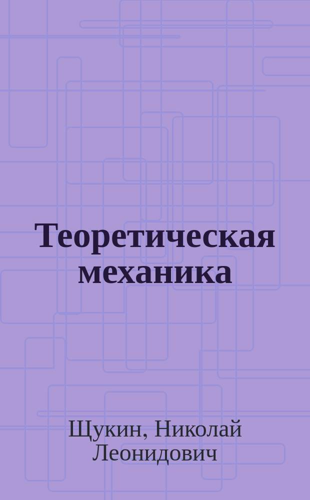 Теоретическая механика : Лекции, чит. в Технол. ин-те... Н.Л. Щукиным : 1901-1902 учеб. г. Ч. 3