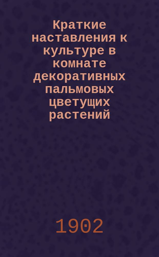 Краткие наставления к культуре в комнате декоративных пальмовых цветущих растений, луковиц и роз