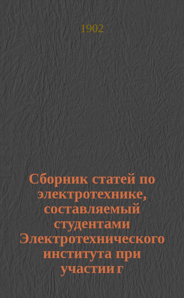 Сборник статей по электротехнике, составляемый студентами Электротехнического института при участии г.г. профессоров, преподавателей и лаборантов Института : № 1-. № 1