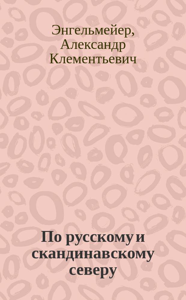 По русскому и скандинавскому северу : Путевые воспоминания : В 4 ч