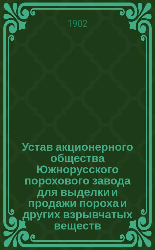 Устав акционерного общества Южнорусского порохового завода для выделки и продажи пороха и других взрывчатых веществ : Утв. 3 июля 1902 г.