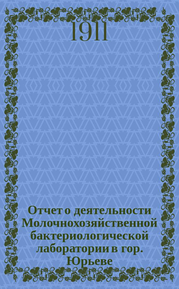 Отчет о деятельности Молочнохозяйственной бактериологической лаборатории в гор. Юрьеве... за 1910 год