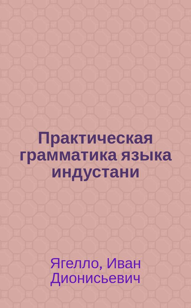 ... Практическая грамматика языка индустани (урду) : Изд. с содействия Воен.-учен. ком. Гл. штаба