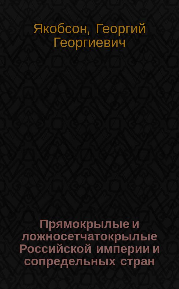Прямокрылые и ложносетчатокрылые Российской империи и сопредельных стран : Сост. по Dr. R. Tümpel'ю. Вып. 1-VII