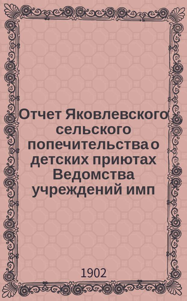 Отчет Яковлевского сельского попечительства о детских приютах Ведомства учреждений имп. Марии...