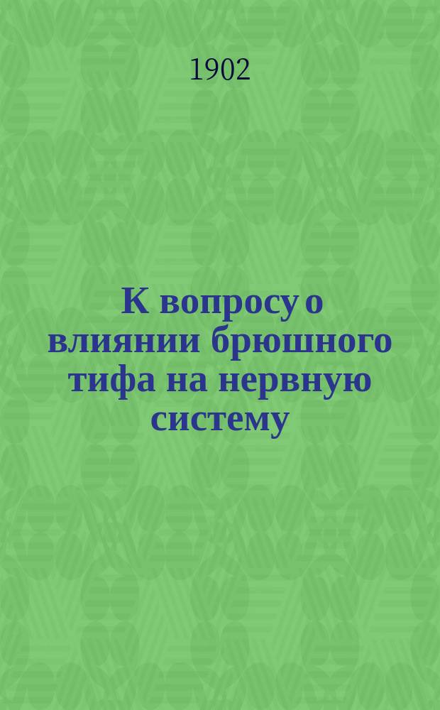 ... К вопросу о влиянии брюшного тифа на нервную систему : Случай множественного поражения с расстройством речи : Доклад в заседании 24 марта 1902 г. Казанск. о-ва невропатологии и психиатров