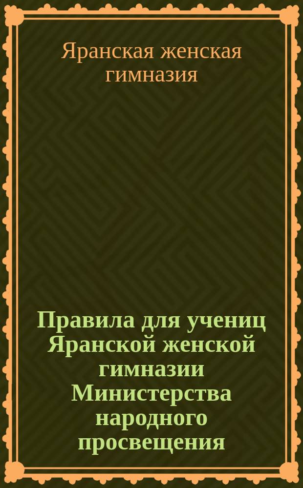 Правила для учениц Яранской женской гимназии Министерства народного просвещения