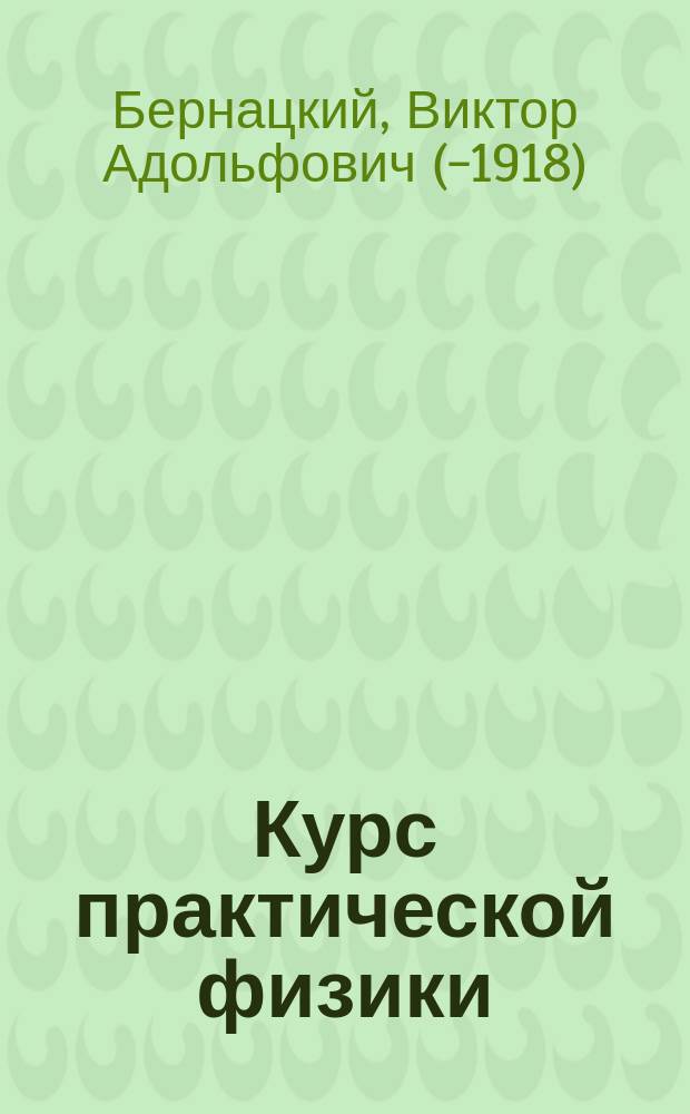 Курс практической физики : Описание задач, поставл. в Физ. лаб. Варш. политехн. ин-та ... Ч. 1-2