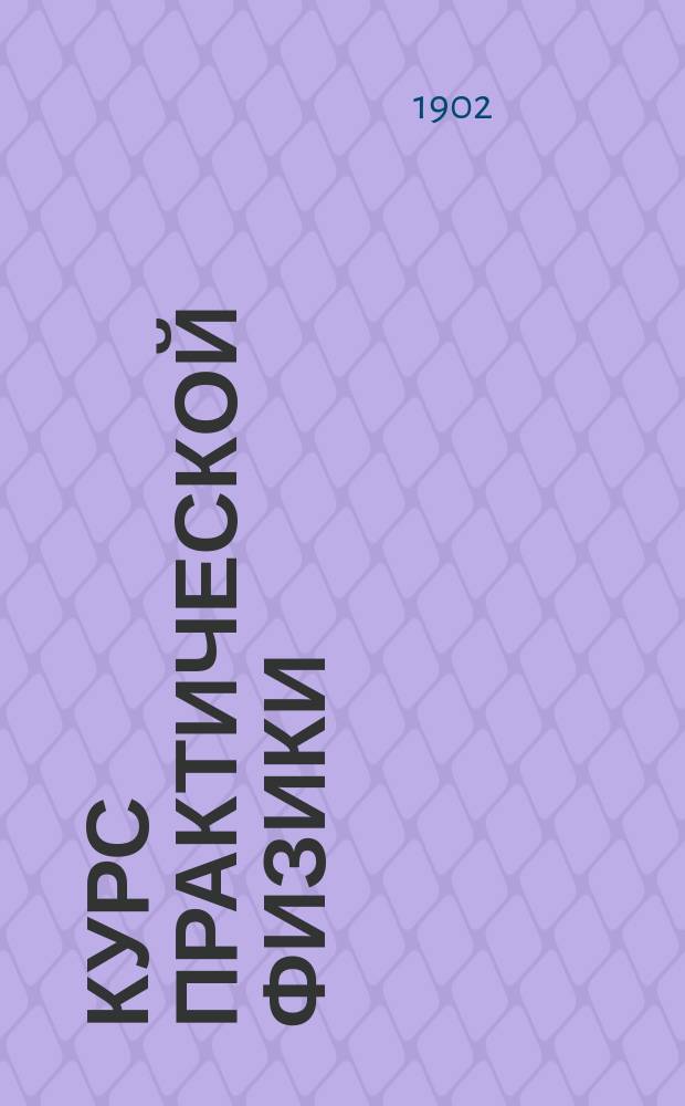 Курс практической физики : Описание задач, поставл. в Физ. лаб. Варш. политехн. ин-та ... Ч. 1-2. Ч. 2 : Задачи по теплоте