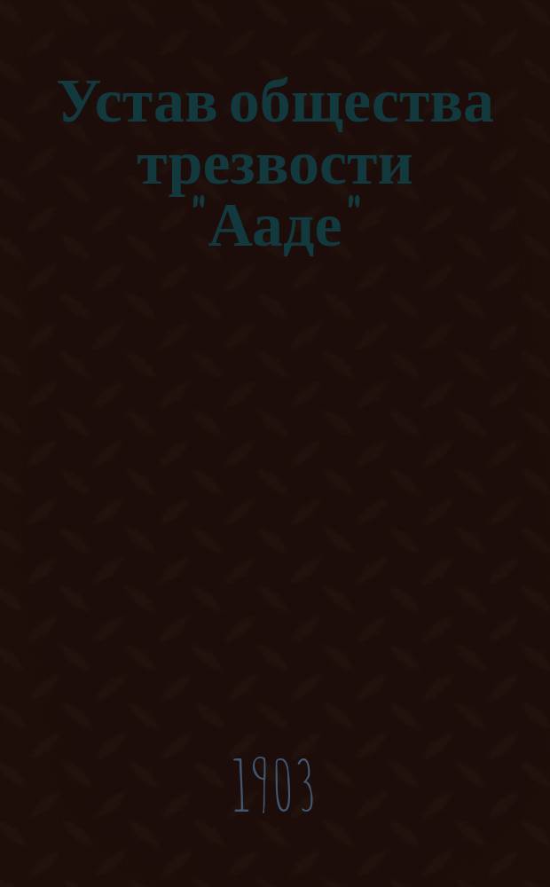Устав общества трезвости "Ааде" (Идея) в приходе Кош Ревельского уезда Эстляндской губернии : Утв. 24 окт. 1901 г.