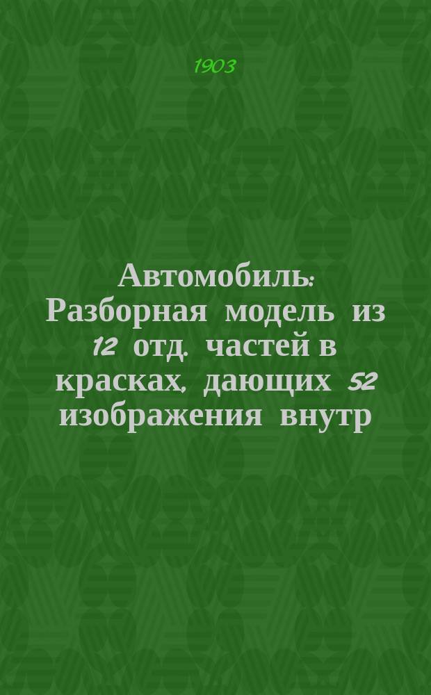 Автомобиль : Разборная модель из 12 отд. частей в красках, дающих 52 изображения внутр. и наруж. устройства автомобиля : С полиц. правилами для езды в обществ. местах. : Пособие для самообучения и преподавания в техн. уч-щах