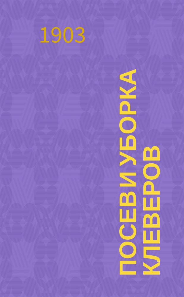 Посев и уборка клеверов: красного, шведского, белого в чистом виде и смесях с тимофеевой травой