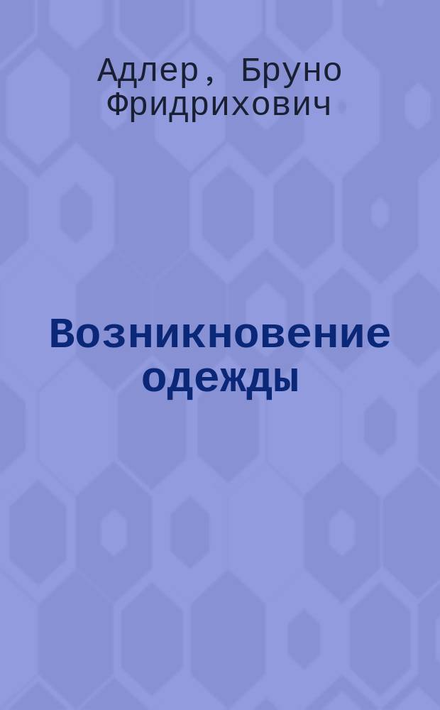 Возникновение одежды : Очерк Б.Ф. Адлера