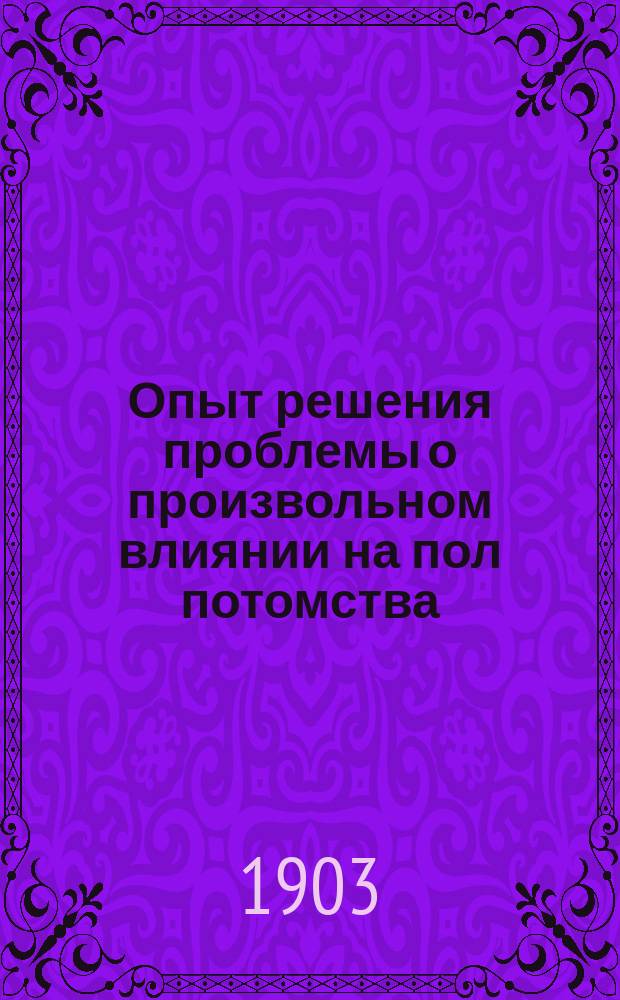 Опыт решения проблемы о произвольном влиянии на пол потомства : Практ. синтез эволюц. и эпигенет. теорий образования пола у эмбриона : Попул. излож. новой гипотезы