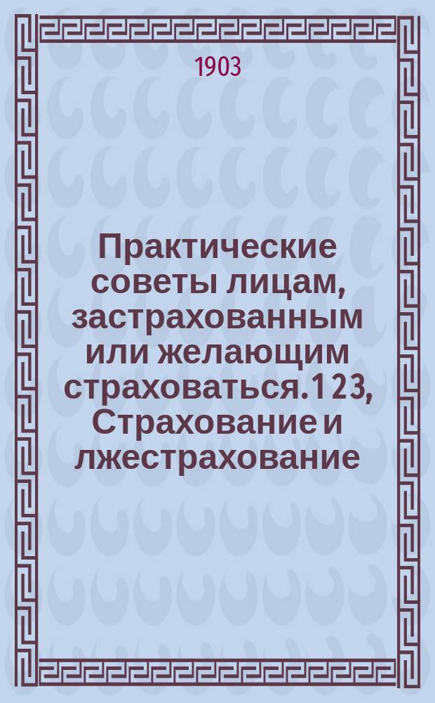 Практические советы лицам, застрахованным или желающим страховаться. 1 2 3, Страхование и лжестрахование. Сбережения и лжесбережения. Дивиденды и лжедивиденды : (Что должен знать каждый, страхующий свою жизнь)