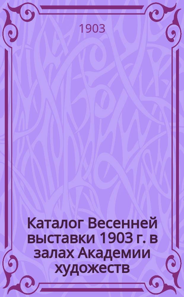 Каталог Весенней выставки 1903 г. в залах Академии художеств