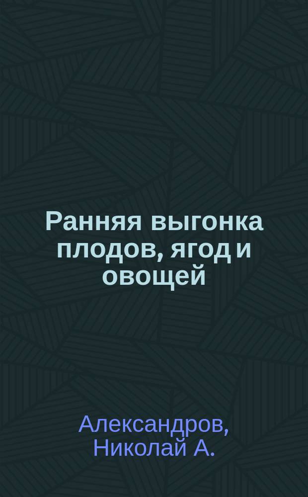 Ранняя выгонка плодов, ягод и овощей : С черт., пл. и рис. в тексте