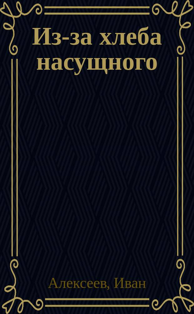 Из-за хлеба насущного; Лишний: Рассказы / Соч. Ив. Алексеева