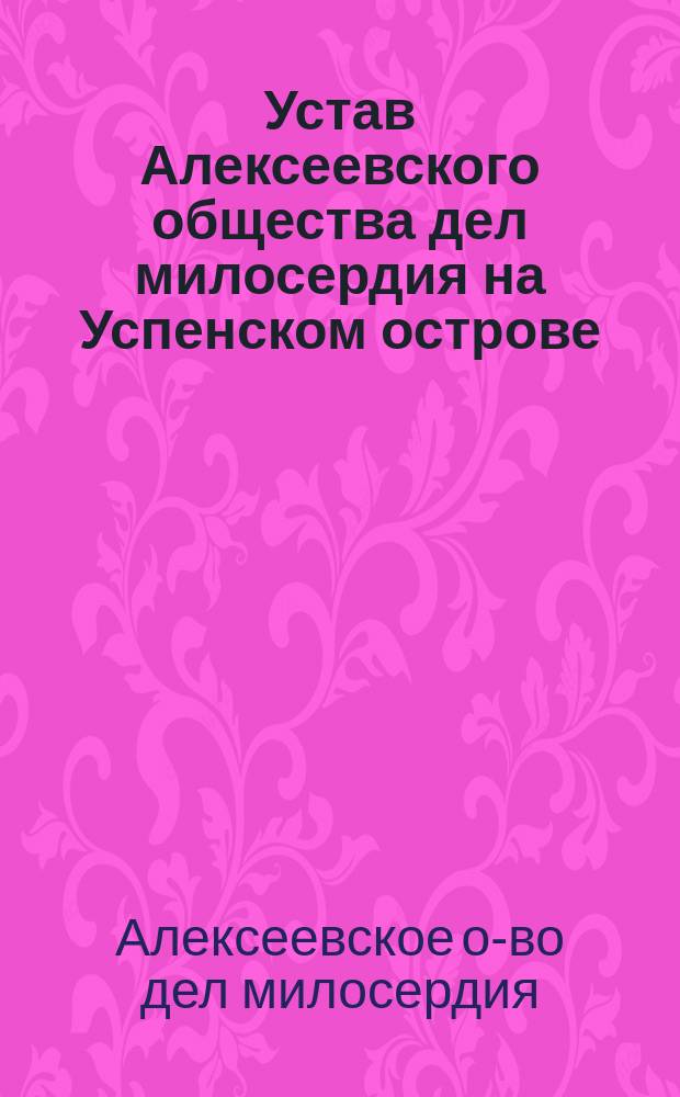 Устав Алексеевского общества дел милосердия на Успенском острове : Утв. 28 февр. 1903 г.
