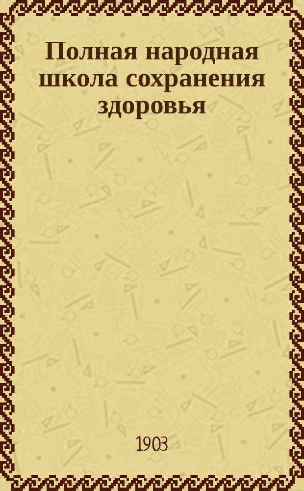 Полная народная школа сохранения здоровья : Общепонят. домаш. лечебник : Попул. практ. руководство к сохранению здоровья и продлению жизни : Самолечение и самопомощь при внезапн. заболеваниях и всякого рода несчаст. случаях... : Более 15.000 рецептов и советов по новейшим методам знаменитых отеч. и загран. соврем. клиницистов : Полн. практ. курс домаш. медицины и гигиены в 3 ч. : Сост. общепонят. для каждого языком на основании многолет. опытов по послед. науч. данным д-р С.Н. Алмазов
