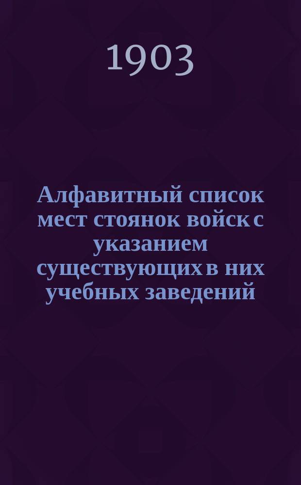 Алфавитный список мест стоянок войск с указанием существующих в них учебных заведений : Справ. книжка Имп. гл. квартиры