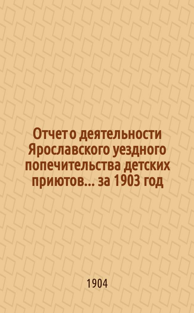 Отчет о деятельности Ярославского уездного попечительства детских приютов... ... за 1903 год