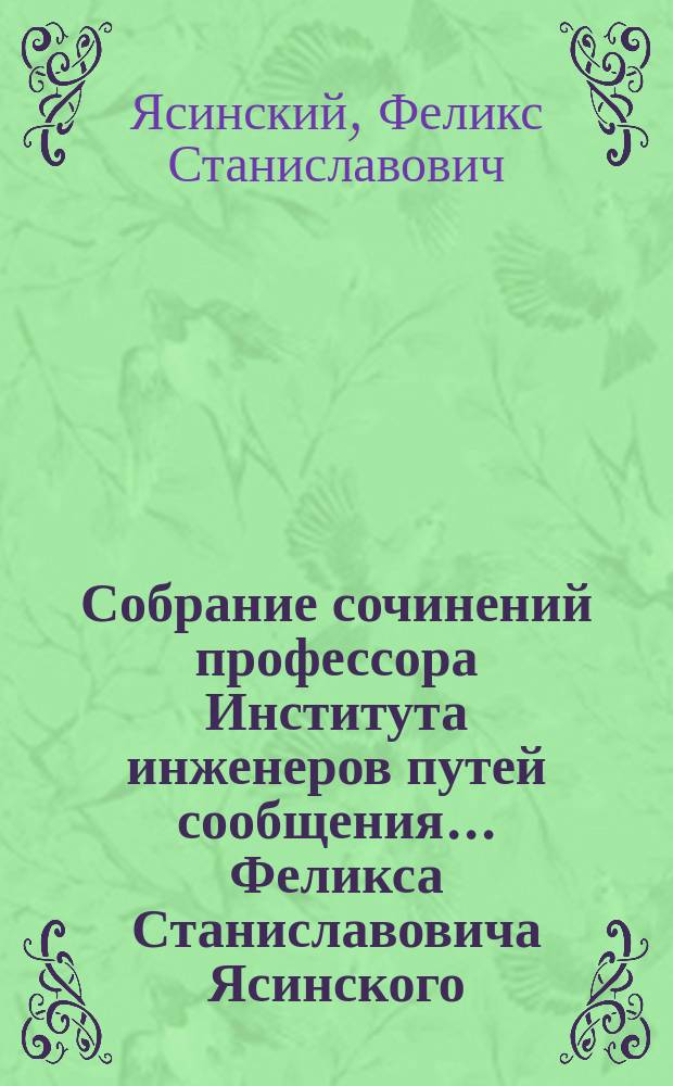 Собрание сочинений профессора Института инженеров путей сообщения... Феликса Станиславовича Ясинского : Т. 1-3