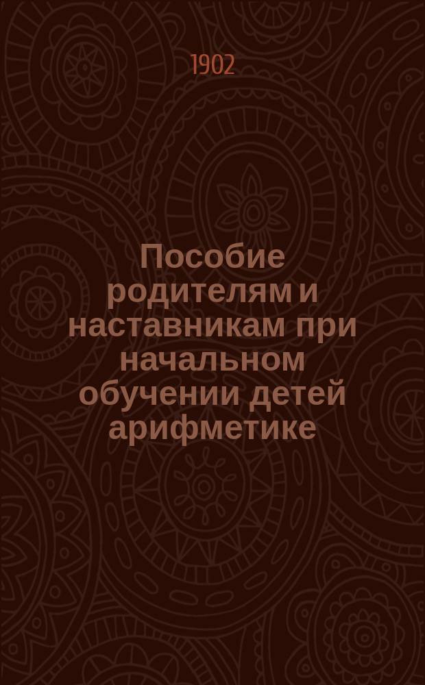 Пособие родителям и наставникам при начальном обучении детей арифметике
