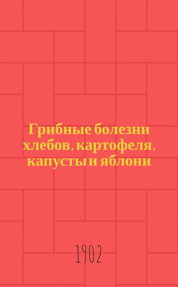 Грибные болезни хлебов, картофеля, капусты и яблони