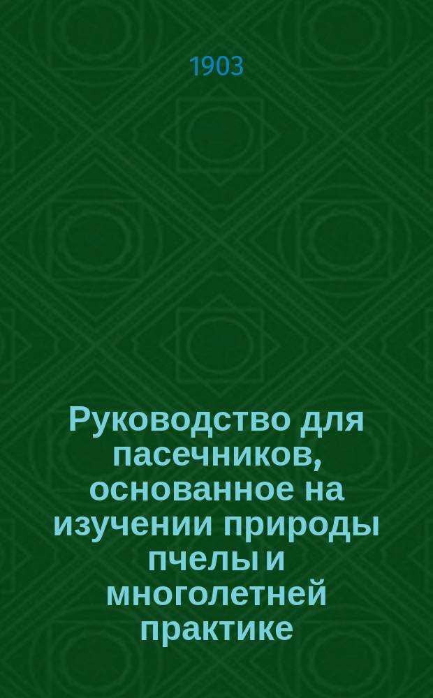 Руководство для пасечников, основанное на изучении природы пчелы и многолетней практике : С прил. ст. "Доходное пчеловодство"