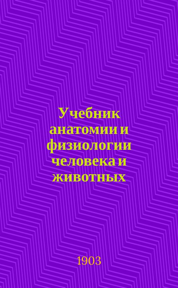 Учебник анатомии и физиологии человека и животных : С кратким очерком жизнедеятельности растений : Руководство для сред. учеб. заведений с реал. курсом