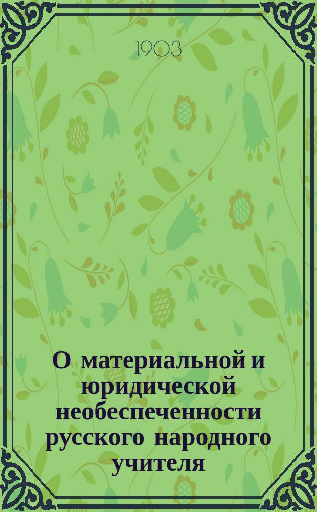О материальной и юридической необеспеченности русского народного учителя : Докл. № 20 делегата О-ва взаим. вспомоществования учащим и учившим в нар. уч-щах Сарат. губ. С.В. Аникина