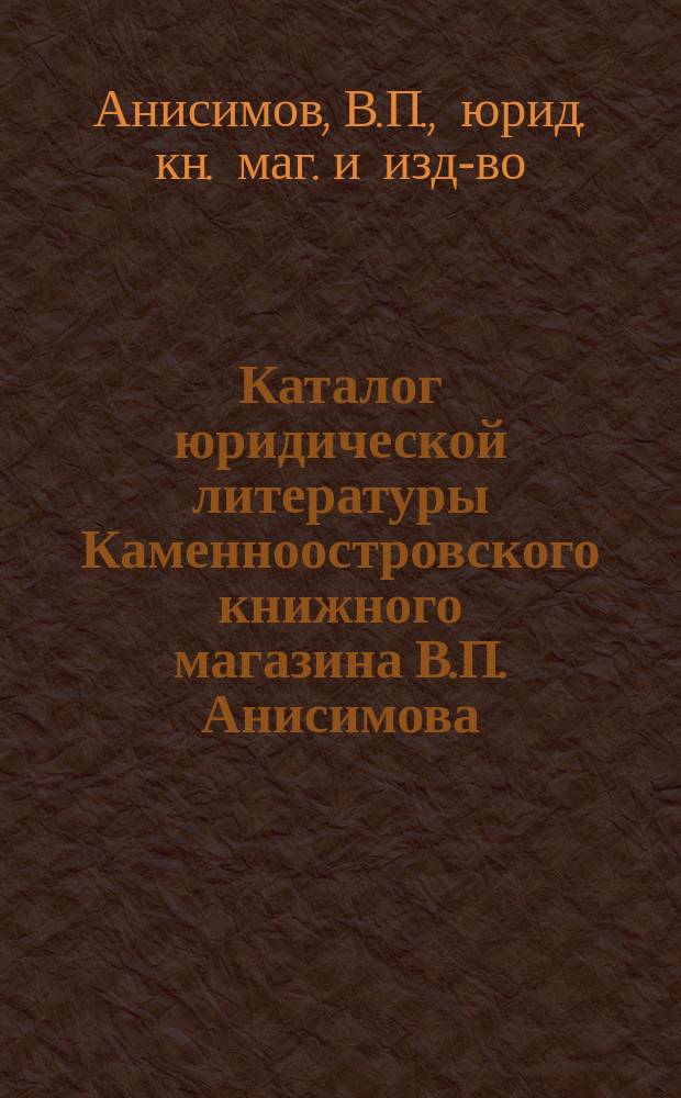 Каталог юридической литературы Каменноостровского книжного магазина В.П. Анисимова