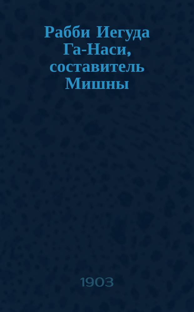 Рабби Иегуда Га-Наси, составитель Мишны : Его жизнь и деятельность