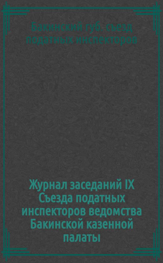 Журнал заседаний IX Съезда податных инспекторов ведомства Бакинской казенной палаты, с участием уездных начальников Бакинской губернии и окружных начальников Дагестанской области 16 и 28 апреля 1903 года