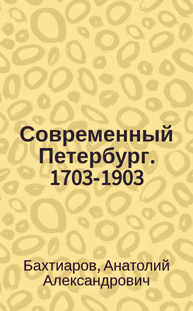 Современный Петербург. 1703-1903 : Очерки А. Бахтиарова