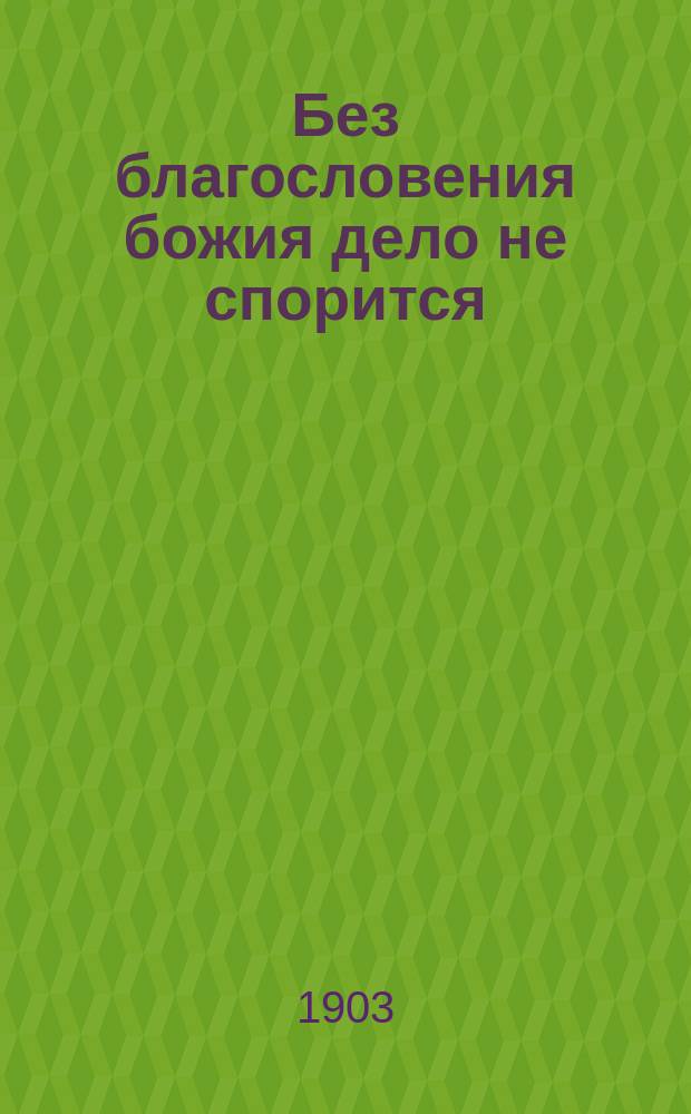 Без благословения божия дело не спорится