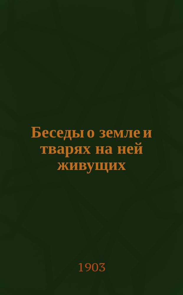 Беседы о земле и тварях на ней живущих : В 2 кн