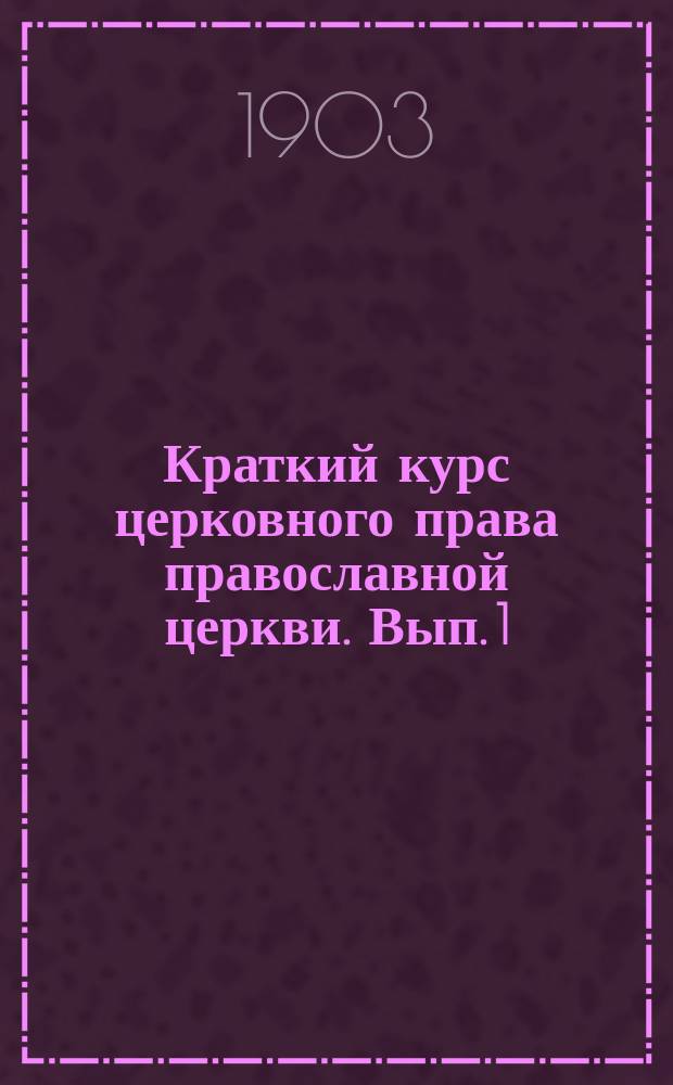 Краткий курс церковного права православной церкви. [Вып. 1]