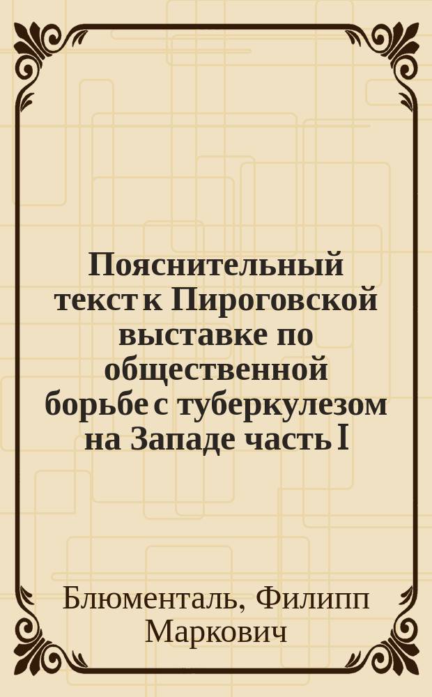 Пояснительный текст к Пироговской выставке по общественной борьбе с туберкулезом на Западе часть I (Франция, Бельгия, Англия и Германия) и к Коллекции теневых картин по туберкулезу