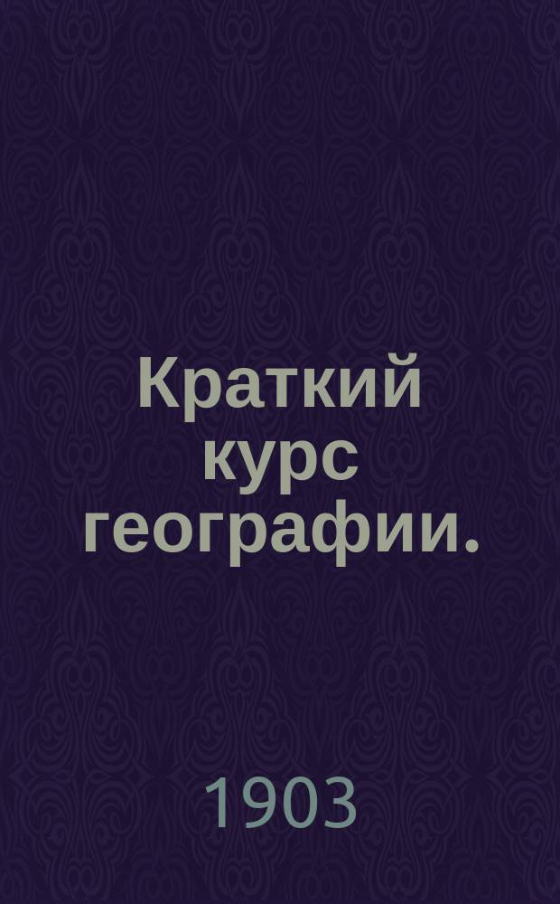 ... Краткий курс географии. : Ч. 1-