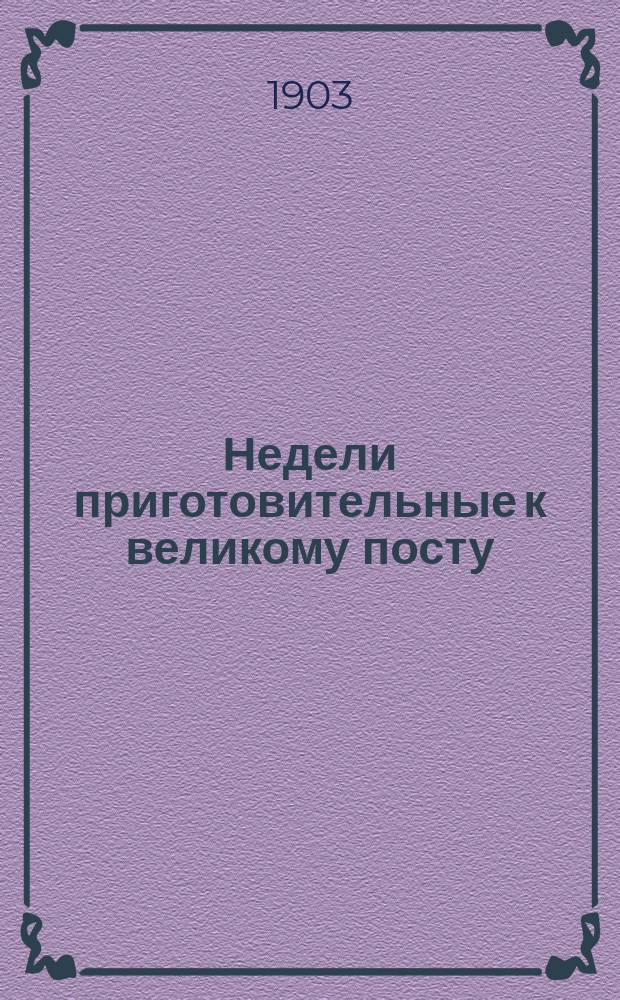 Недели приготовительные к великому посту : Из воскрес. чтений в беспл. нар. аудитории при Елисаветгр. зем. реал. уч-ще