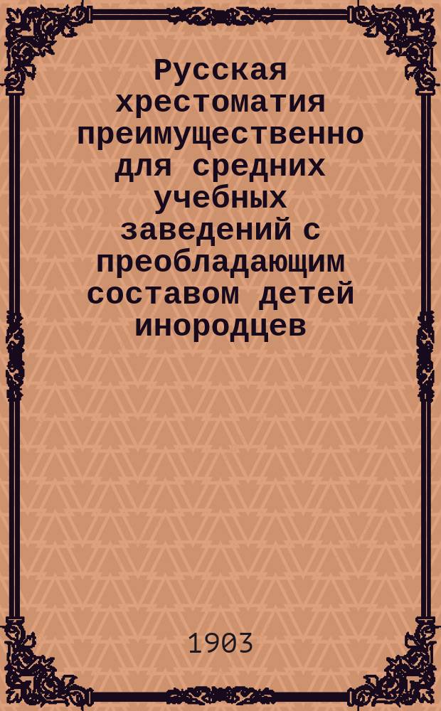 Русская хрестоматия преимущественно для средних учебных заведений с преобладающим составом детей инородцев : Курс средних классов : Два вып. (для 3 и 4 кл.) : (С объясн. словарем более затрудн. слов)