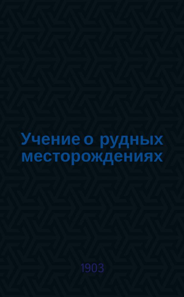 Учение о рудных месторождениях : Курс, чит. в Горн. ин-те. Вып. 1-. Вып. 1