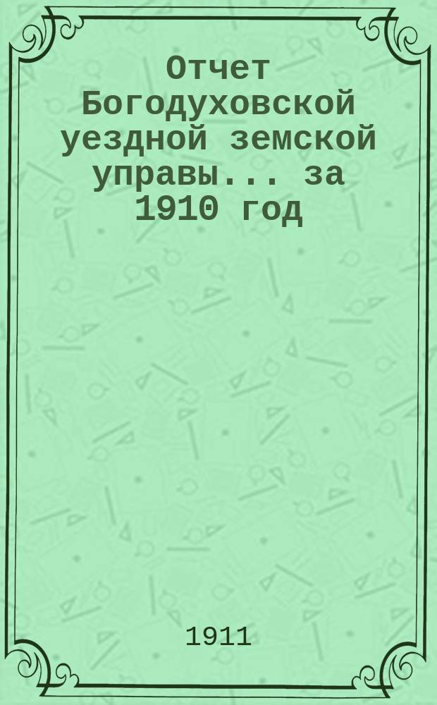 Отчет Богодуховской уездной земской управы... за 1910 год