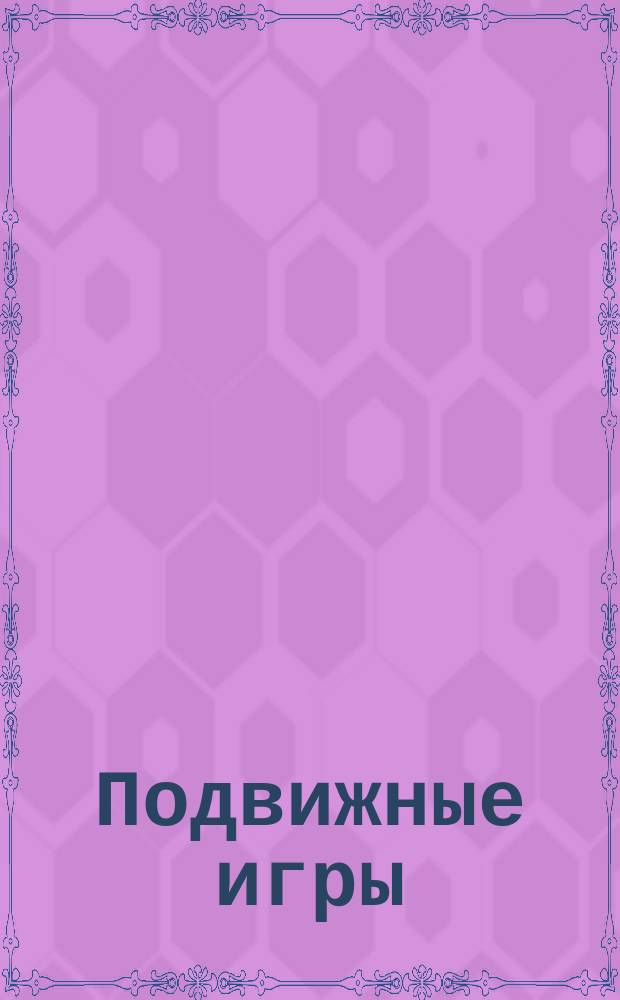 Подвижные игры : Руководство для родителей, воспитателей и самих учащихся