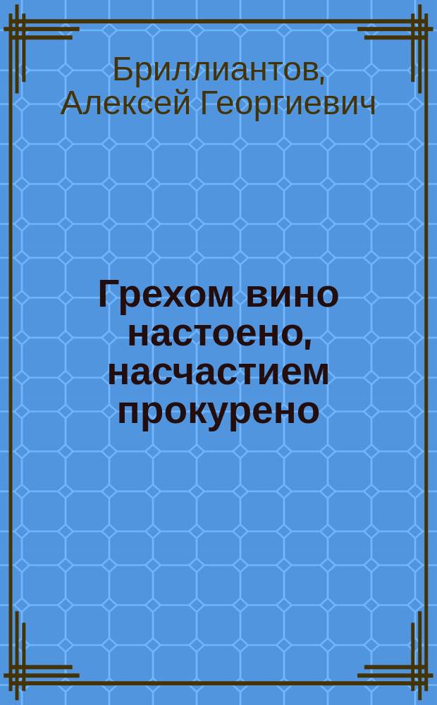 Грехом вино настоено, насчастием прокурено : Рассказ А. Бриллиантова